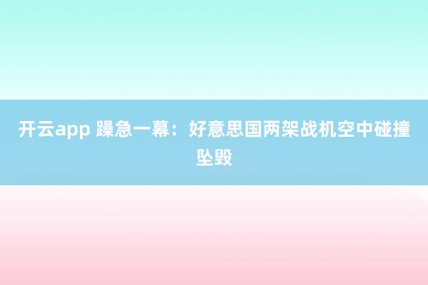 开云app 躁急一幕：好意思国两架战机空中碰撞坠毁