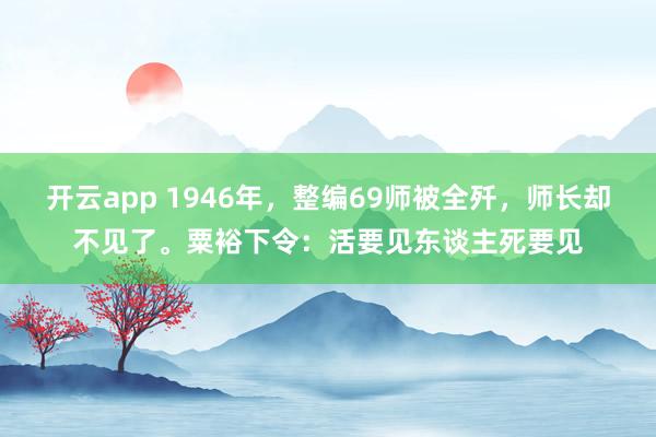 开云app 1946年,整编69师被全歼,师长却不见了。粟裕下令:活要见东谈主死要见