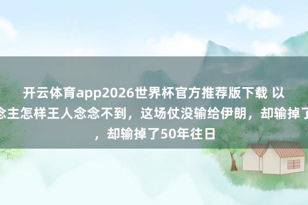 开云体育app2026世界杯官方推荐版下载 以色列东说念主怎样王人念念不到,这场仗没输给伊朗,却输掉了50年往日