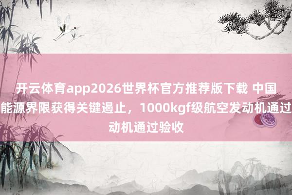 开云体育app2026世界杯官方推荐版下载 中国中枢能源界限获得关键遏止,1000kgf级航空发动机通过验收