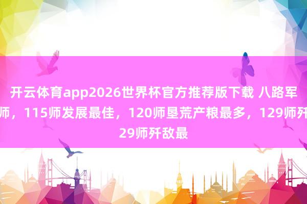 开云体育app2026世界杯官方推荐版下载 八路军三个师,115师发展最佳,120师垦荒产粮最多,129师歼敌最