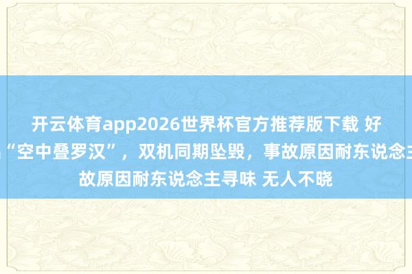 开云体育app2026世界杯官方推荐版下载 好意思军战机演出“空中叠罗汉”,双机同期坠毁,事故原因耐东说念主寻味 无人不晓