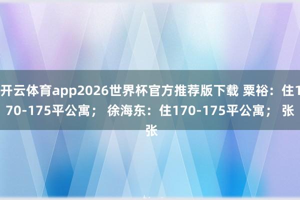 开云体育app2026世界杯官方推荐版下载 粟裕:住170-175平公寓; 徐海东:住170-175平公寓; 张