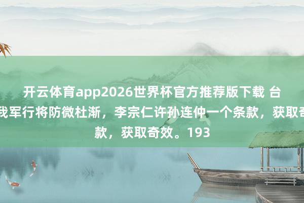 开云体育app2026世界杯官方推荐版下载 台儿庄大战我军行将防微杜渐,李宗仁许孙连仲一个条款,获取奇效。193