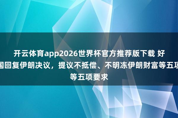 开云体育app2026世界杯官方推荐版下载 好意思国回复伊朗决议,提议不抵偿、不明冻伊朗财富等五项要求