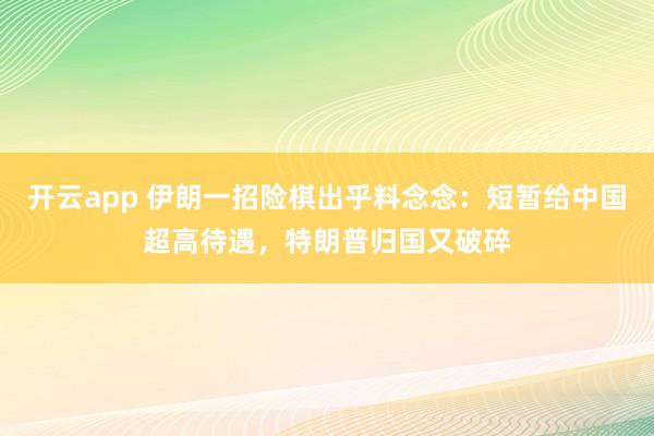 开云app 伊朗一招险棋出乎料念念：短暂给中国超高待遇，<a href=