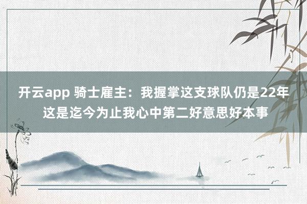 开云app 骑士雇主:我握掌这支球队仍是22年 这是迄今为止我心中第二好意思好本事