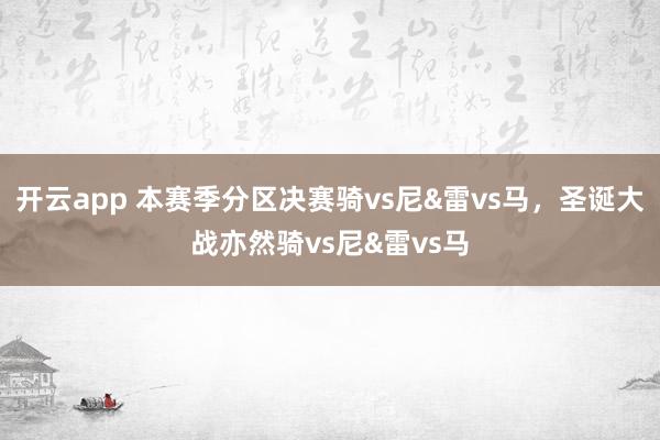 开云app 本赛季分区决赛骑vs尼&雷vs马，圣诞大战亦然骑vs尼&雷vs马