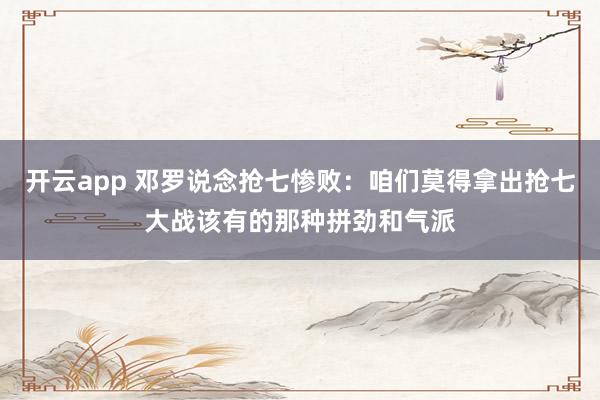 开云app 邓罗说念抢七惨败：咱们莫得拿出抢七大战该有的那种拼劲和气派