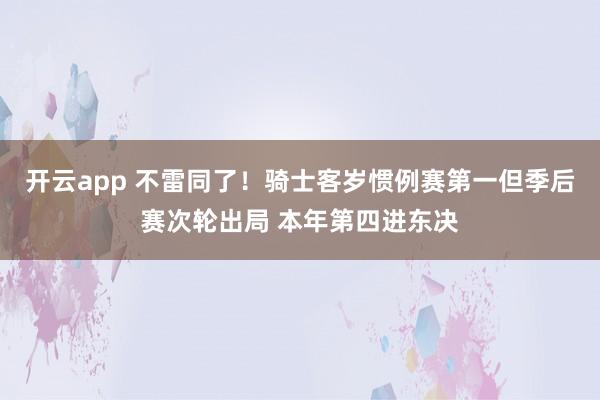 开云app 不雷同了！骑士客岁惯例赛第一但季后赛次轮出局 本年第四进东决