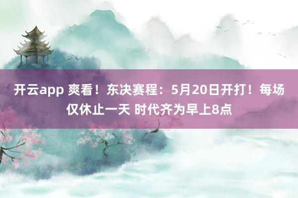 开云app 爽看!东决赛程:5月20日开打!每场仅休止一天 时代齐为早上8点