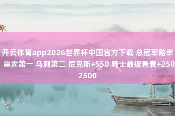 开云体育app2026世界杯中国官方下载 总冠军赔率：雷霆第一 马刺第二 尼克斯+550 骑士最被看衰+2500