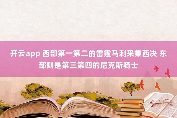 开云app 西部第一第二的雷霆马刺采集西决 东部则是第三第四的尼克斯骑士
