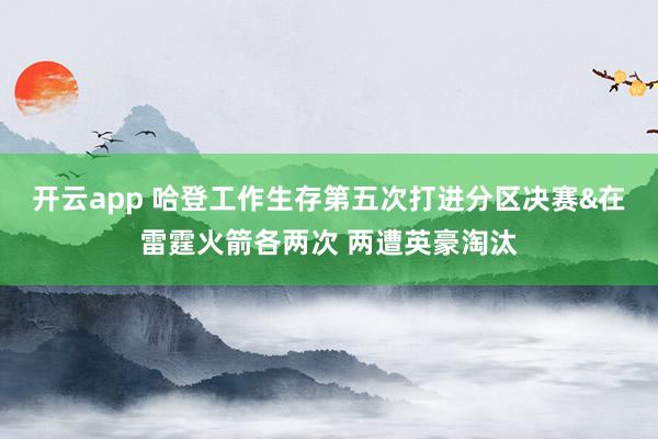开云app 哈登工作生存第五次打进分区决赛&在雷霆火箭各两次 两遭英豪淘汰