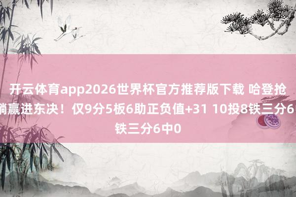 开云体育app2026世界杯官方推荐版下载 哈登抢七躺赢进东决!仅9分5板6助正负值+31 10投8铁三分6中0