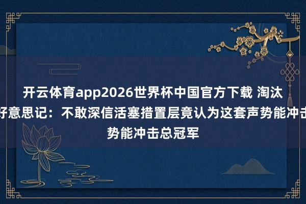 开云体育app2026世界杯中国官方下载 淘汰在即！好意思记：不敢深信活塞措置层竟认为这套声势能冲击总冠军