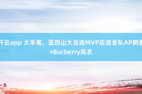 开云app 大手笔,亚历山大当选MVP后送全队AP腕表+Burberry风衣