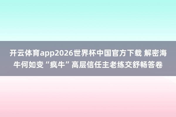 开云体育app2026世界杯中国官方下载 解密海牛何如变“疯牛”高层信任主老练交舒畅答卷