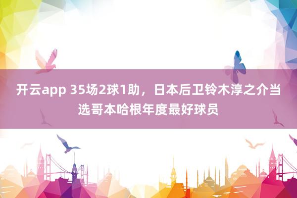 开云app 35场2球1助，日本后卫铃木淳之介当选哥本哈根年度最好球员