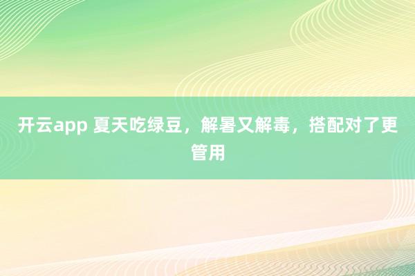 开云app 夏天吃绿豆,解暑又解毒,搭配对了更管用