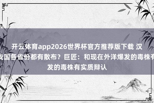 开云体育app2026世界杯官方推荐版下载 汉坦病毒在我国各省份都有散布?巨匠:和现在外洋爆发的毒株有实质辩认