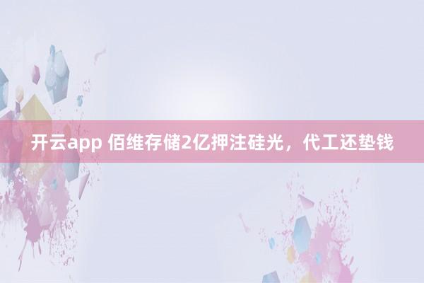 开云app 佰维存储2亿押注硅光,代工还垫钱