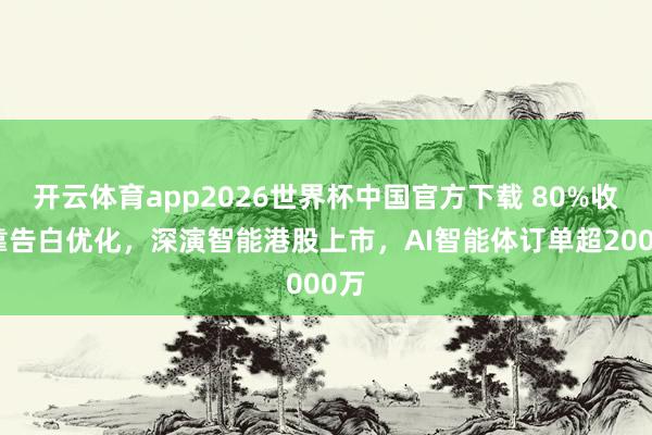 开云体育app2026世界杯中国官方下载 80%收入靠告白优化,深演智能港股上市,AI智能体订单超2000万
