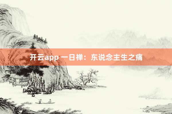 开云app 一日禅：东说念主生之痛