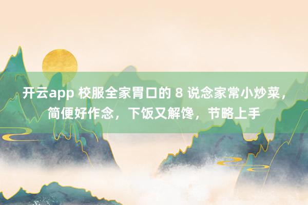 开云app 校服全家胃口的 8 说念家常小炒菜,简便好作念,下饭又解馋,节略上手