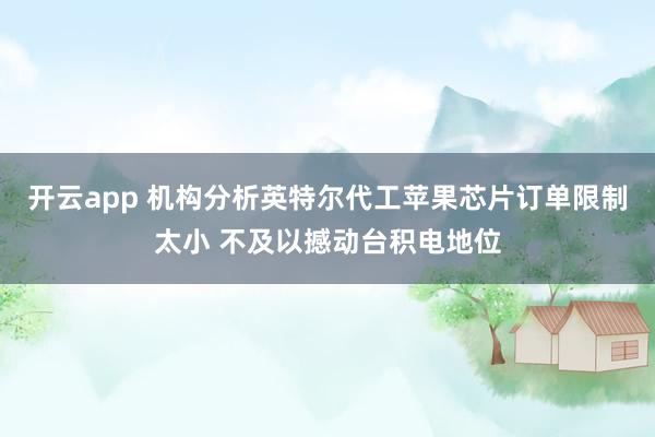 开云app 机构分析英特尔代工苹果芯片订单限制太小 不及以撼动台积电地位