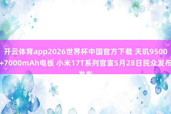 开云体育app2026世界杯中国官方下载 天玑9500+7000mAh电板 小米17T系列官宣5月28日民众发布
