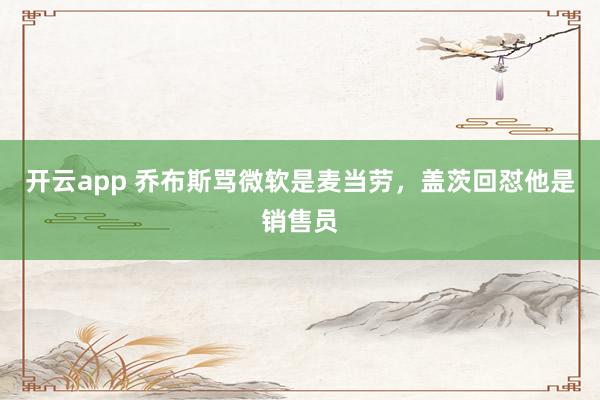 开云app 乔布斯骂微软是麦当劳,盖茨回怼他是销售员