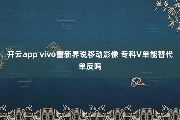 开云app vivo重新界说移动影像 专科V单能替代单反吗
