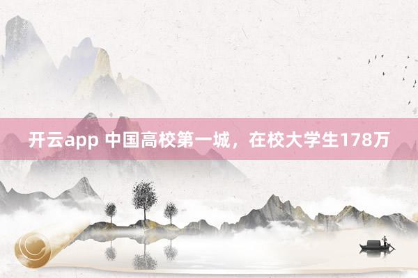 开云app 中国高校第一城,在校大学生178万