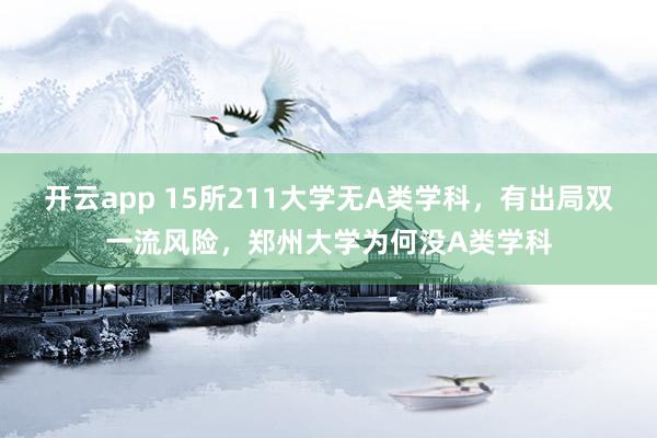 开云app 15所211大学无A类学科,有出局双一流风险,郑州大学为何没A类学科