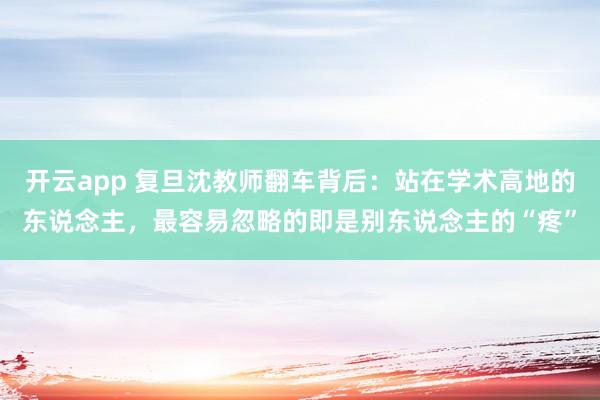 开云app 复旦沈教师翻车背后:站在学术高地的东说念主,最容易忽略的即是别东说念主的“疼”