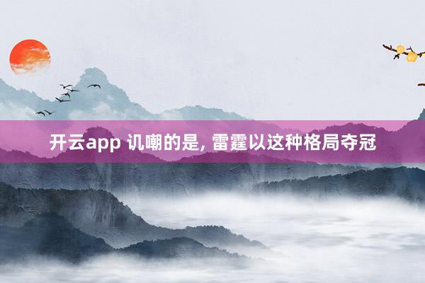 开云app 讥嘲的是, 雷霆以这种格局夺冠