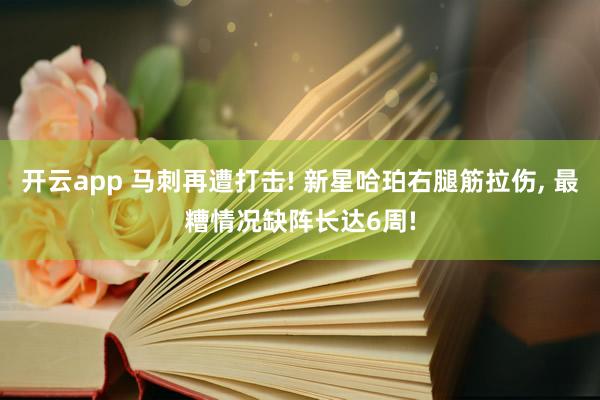 开云app 马刺再遭打击! 新星哈珀右腿筋拉伤, 最糟情况缺阵长达6周!