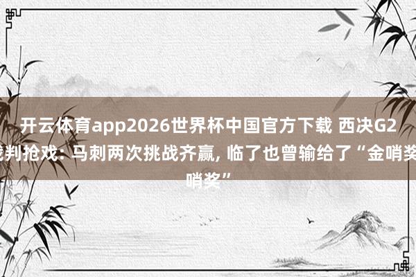 开云体育app2026世界杯中国官方下载 西决G2裁判抢戏: 马刺两次挑战齐赢, 临了也曾输给了“金哨奖”