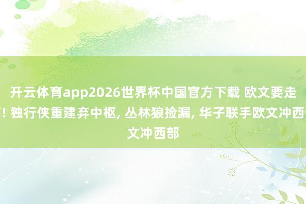 开云体育app2026世界杯中国官方下载 欧文要走了! 独行侠重建弃中枢, 丛林狼捡漏, 华子联手欧文冲西部
