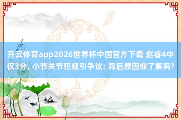 开云体育app2026世界杯中国官方下载 赵睿4中仅3分, 小节关节犯规引争议: 背后原因你了解吗?
