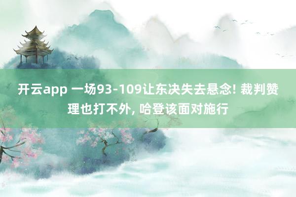 开云app 一场93-109让东决失去悬念! 裁判赞理也打不外, 哈登该面对施行