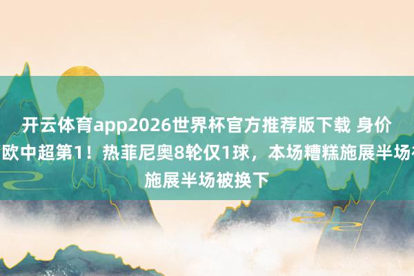 开云体育app2026世界杯官方推荐版下载 身价450万欧中超第1！热菲尼奥8轮仅1球，本场糟糕施展半场被换下