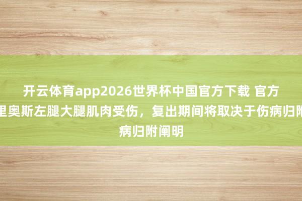 开云体育app2026世界杯中国官方下载 官方：巴里奥斯左腿大腿肌肉受伤，复出期间将取决于伤病归附阐明