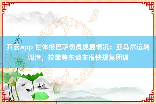 开云app 世体报巴萨伤员规复情况:亚马尔运转调治,拉菲等东谈主很快规复团训