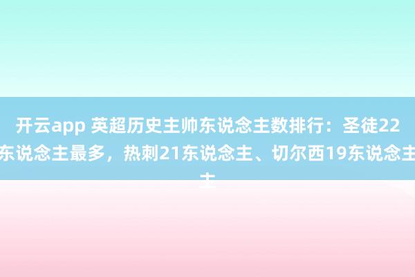 开云app 英超历史主帅东说念主数排行:圣徒22东说念主最多,热刺21东说念主、切尔西19东说念主