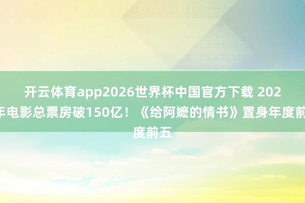 开云体育app2026世界杯中国官方下载 2026年电影总票房破150亿!《给阿嬷的情书》置身年度前五