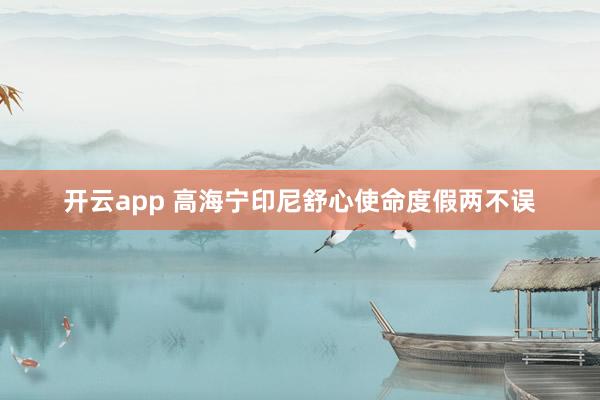 开云app 高海宁印尼舒心使命度假两不误