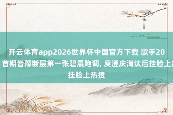 开云体育app2026世界杯中国官方下载 歌手2026: 首期皆豫断层第一张碧晨跑调, 庾澄庆淘汰后挂脸上热搜