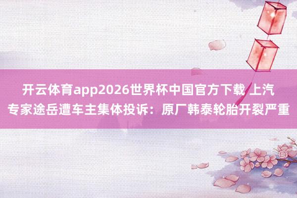 开云体育app2026世界杯中国官方下载 上汽专家途岳遭车主集体投诉:原厂韩泰轮胎开裂严重